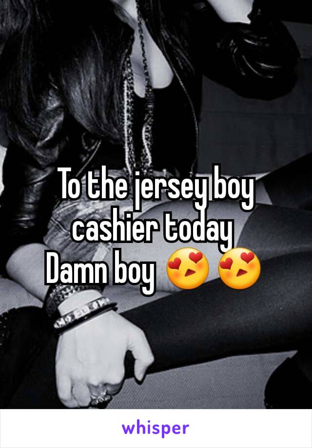 To the jersey boy cashier today 
Damn boy 😍😍