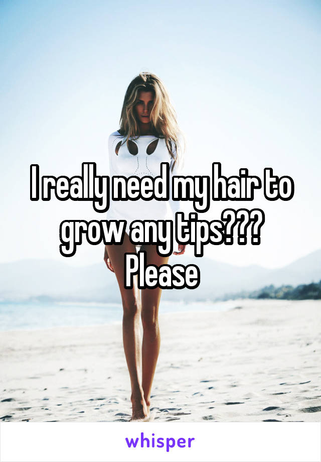 I really need my hair to grow any tips??? Please