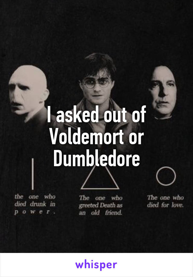 I asked out of Voldemort or Dumbledore