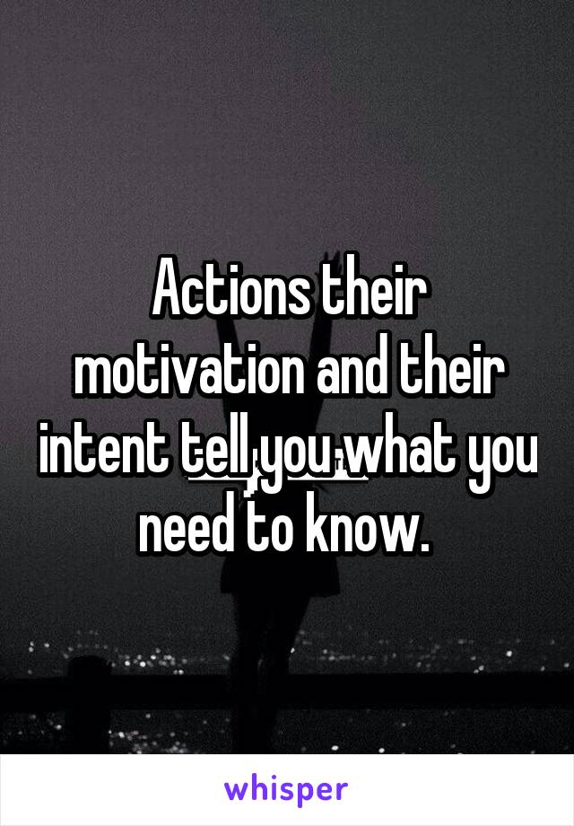 Actions their motivation and their intent tell you what you need to know. 