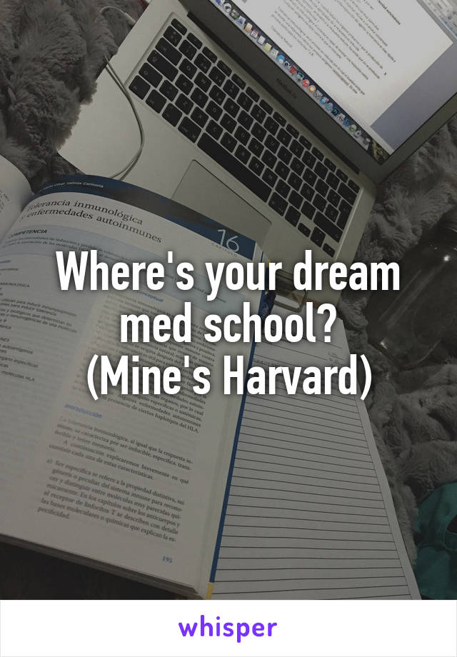 Where's your dream med school?
(Mine's Harvard)