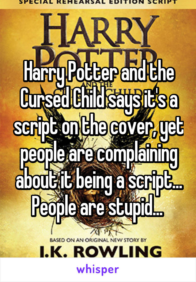 Harry Potter and the Cursed Child says it's a script on the cover, yet people are complaining about it being a script... People are stupid... 