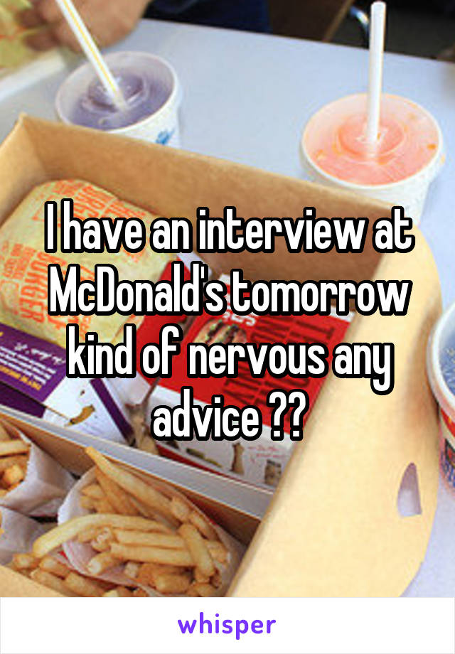 I have an interview at McDonald's tomorrow kind of nervous any advice ??