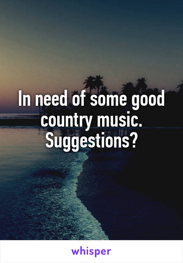 In need of some good country music. Suggestions?
