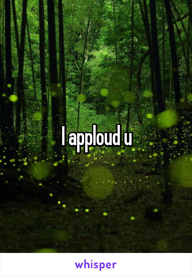 I apploud u