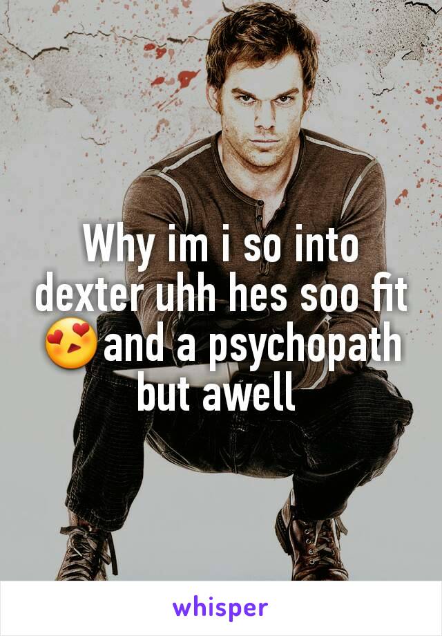 Why im i so into dexter uhh hes soo fit😍and a psychopath but awell 