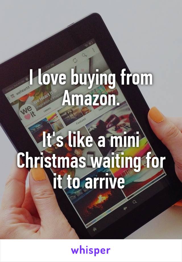 I love buying from Amazon.

It's like a mini Christmas waiting for it to arrive 