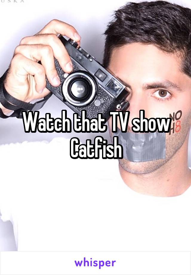 Watch that TV show Catfish