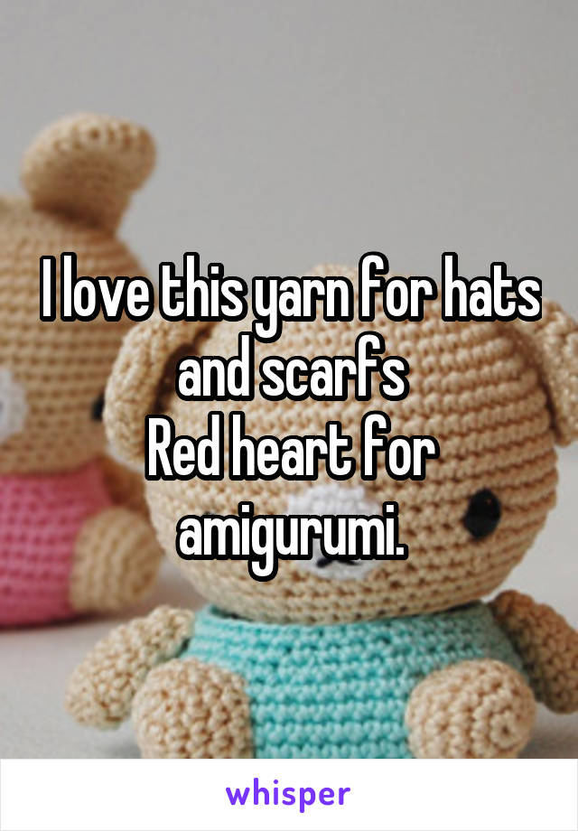 I love this yarn for hats and scarfs
Red heart for amigurumi.