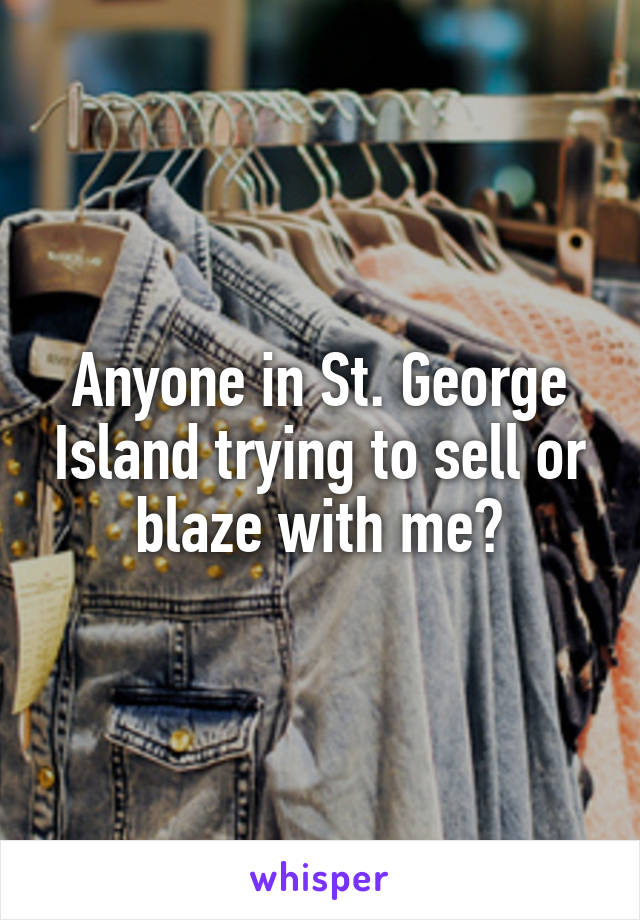 Anyone in St. George Island trying to sell or blaze with me?