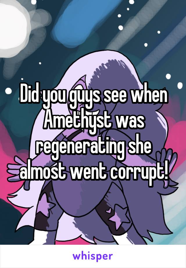 Did you guys see when Amethyst was regenerating she almost went corrupt!