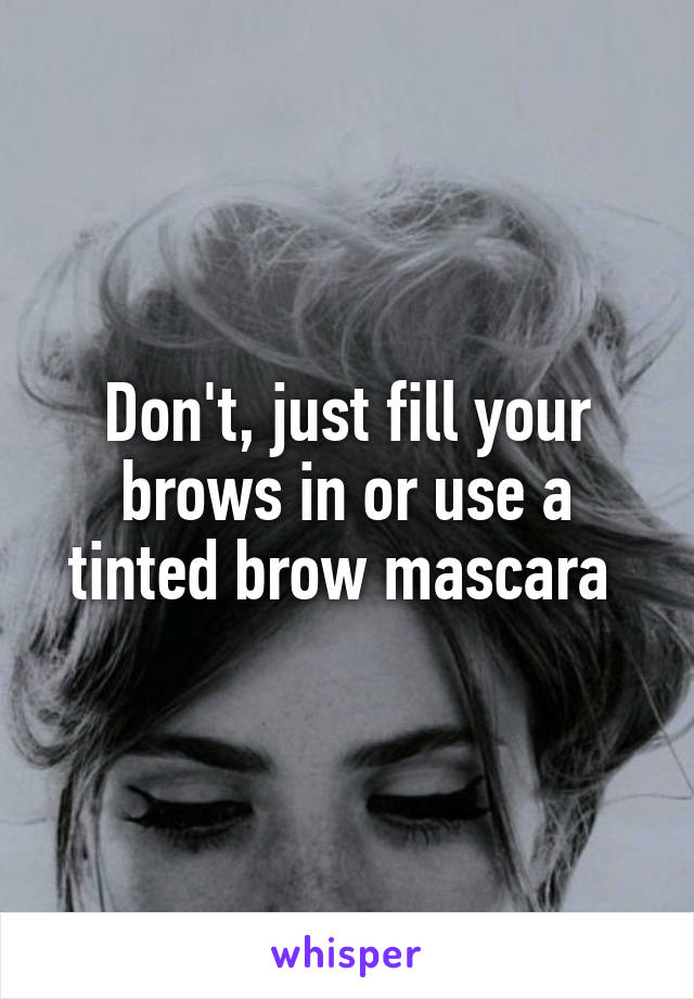 Don't, just fill your brows in or use a tinted brow mascara 