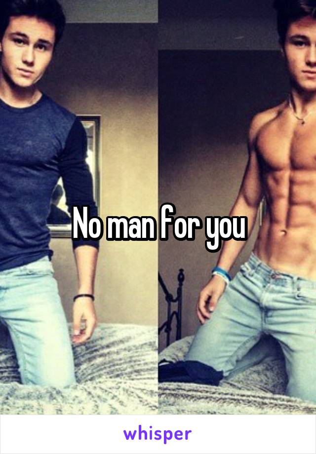 No man for you