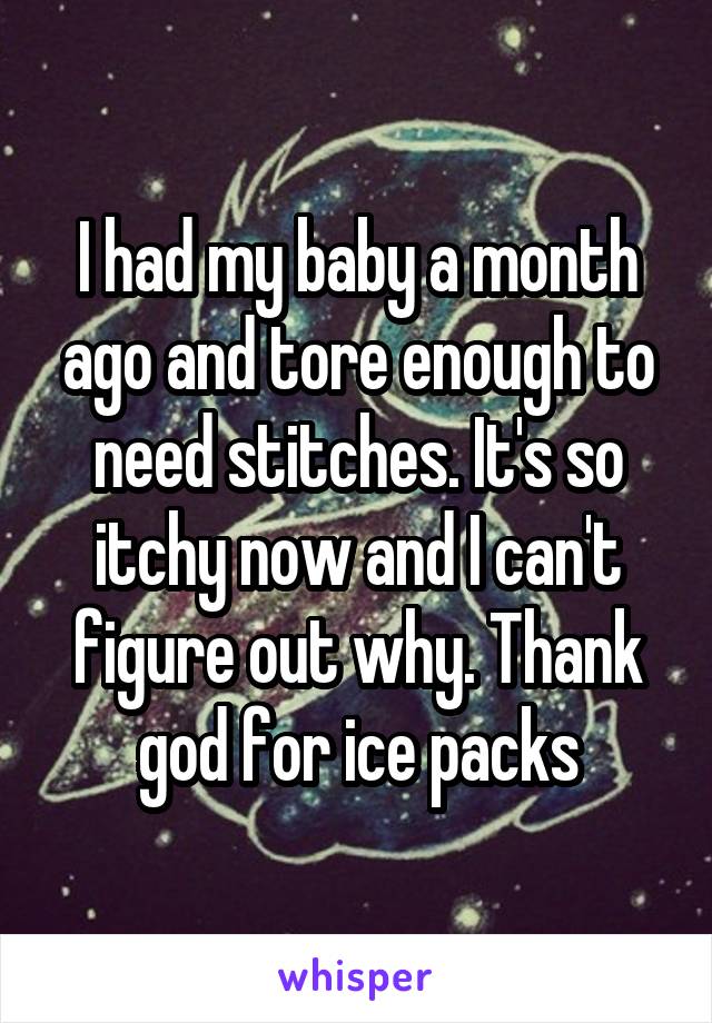 I had my baby a month ago and tore enough to need stitches. It's so itchy now and I can't figure out why. Thank god for ice packs