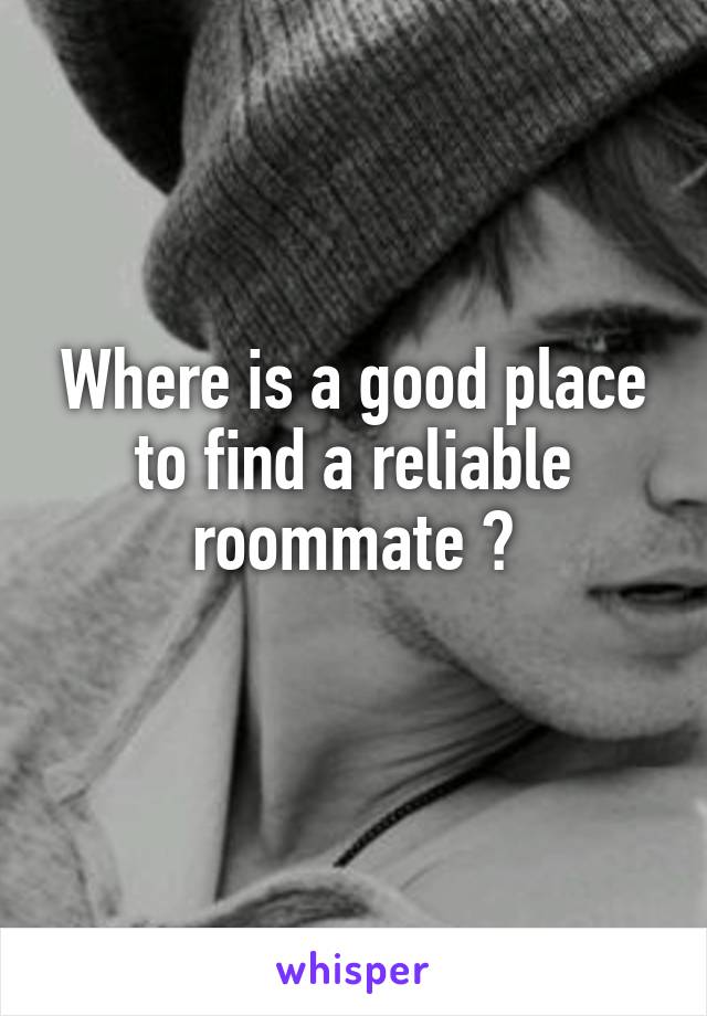 Where is a good place to find a reliable roommate ?
