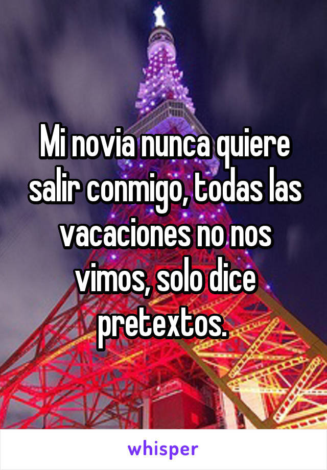 Mi novia nunca quiere salir conmigo, todas las vacaciones no nos vimos, solo dice pretextos. 