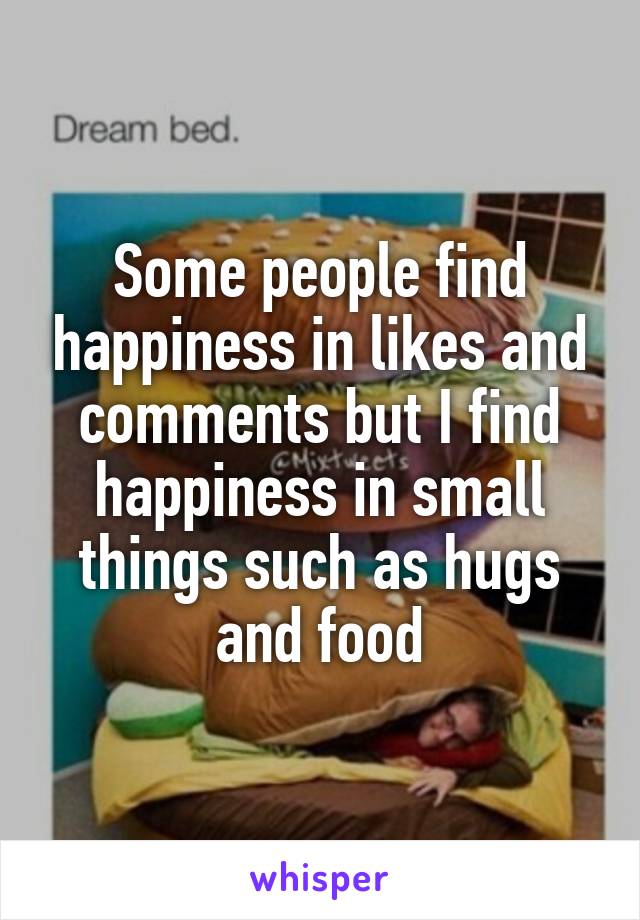 Some people find happiness in likes and comments but I find happiness in small things such as hugs and food