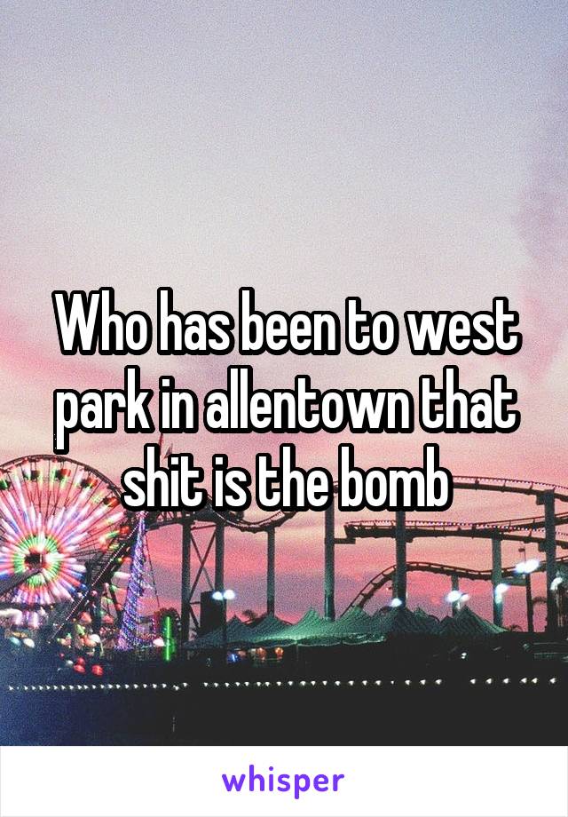 Who has been to west park in allentown that shit is the bomb