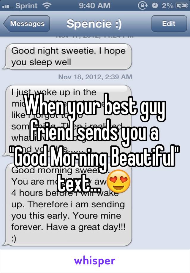 When your best guy friend sends you a    "Good Morning Beautiful" text... 😍