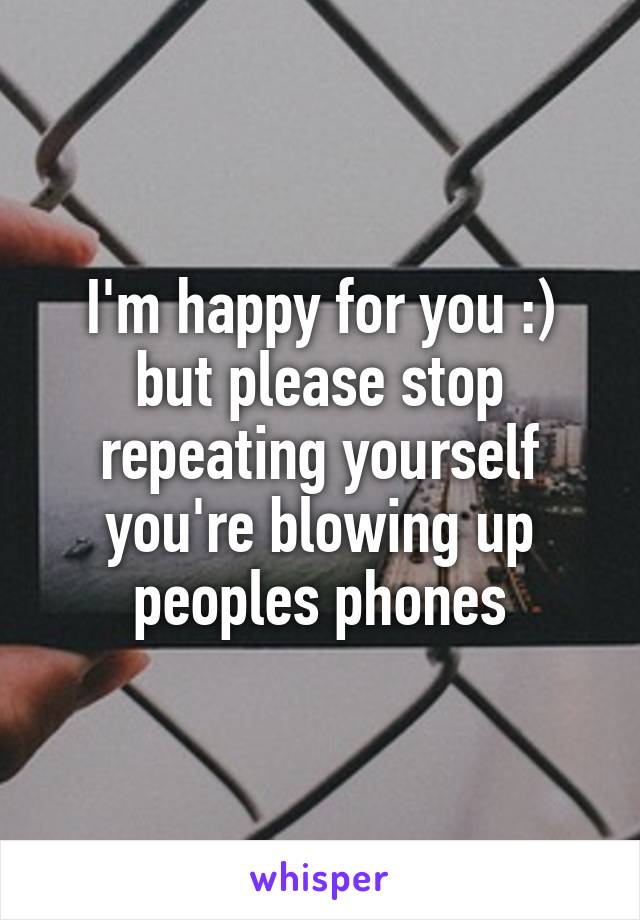 I'm happy for you :) but please stop repeating yourself you're blowing up peoples phones