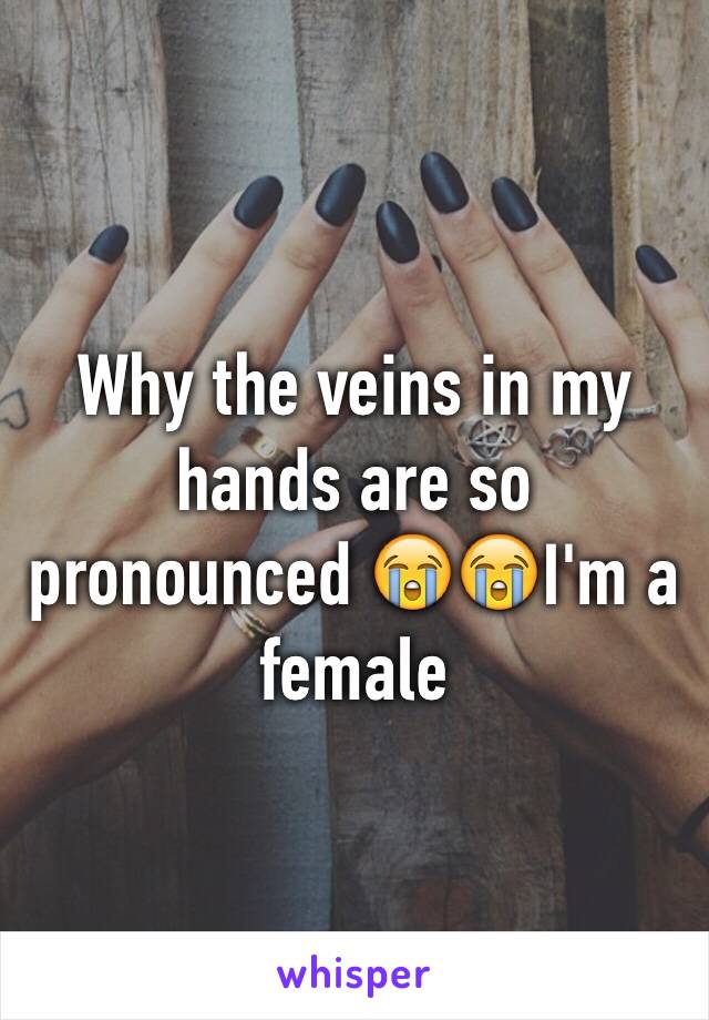 Why the veins in my hands are so pronounced 😭😭I'm a female 