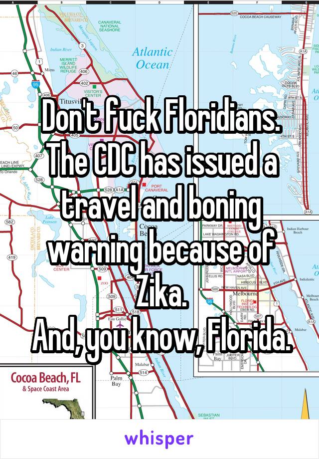 Don't fuck Floridians.
The CDC has issued a travel and boning warning because of Zika.
And, you know, Florida.