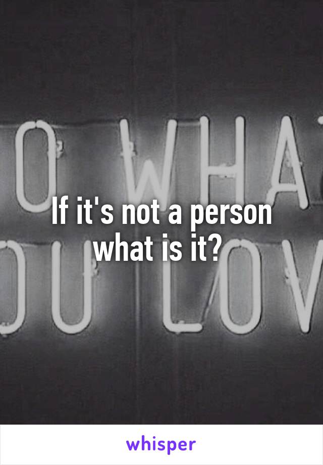 If it's not a person what is it? 