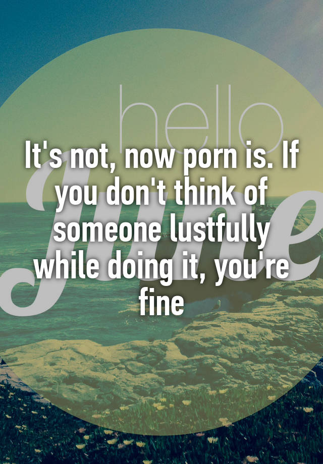 it-s-not-now-porn-is-if-you-don-t-think-of-someone-lustfully-while