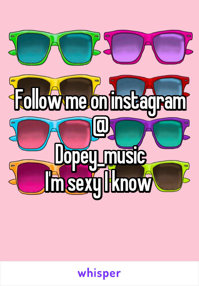 Follow me on instagram @
Dopey_music
I'm sexy I know 