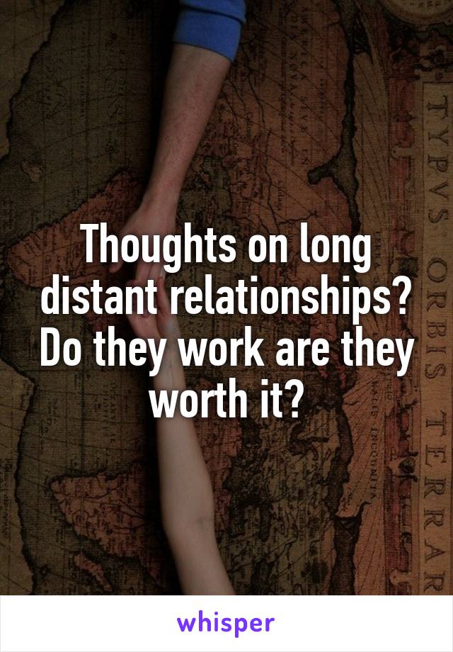 Thoughts on long distant relationships? Do they work are they worth it?