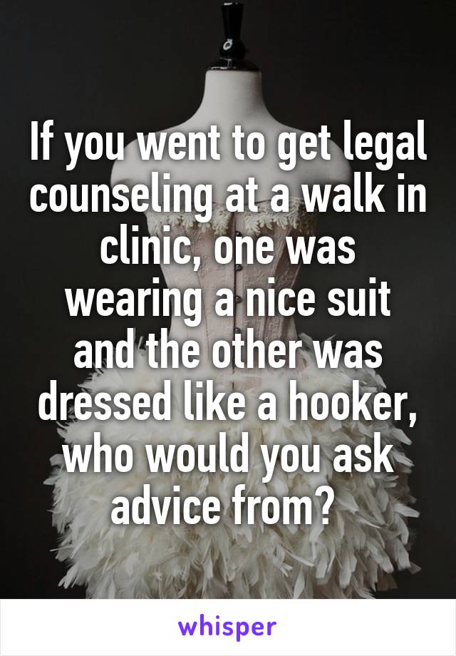 If you went to get legal counseling at a walk in clinic, one was wearing a nice suit and the other was dressed like a hooker, who would you ask advice from? 