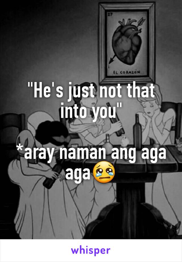 "He's just not that into you"

*aray naman ang aga aga😢