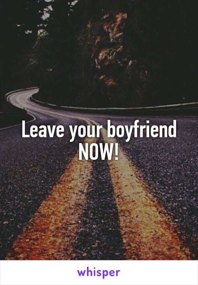 Leave your boyfriend NOW!