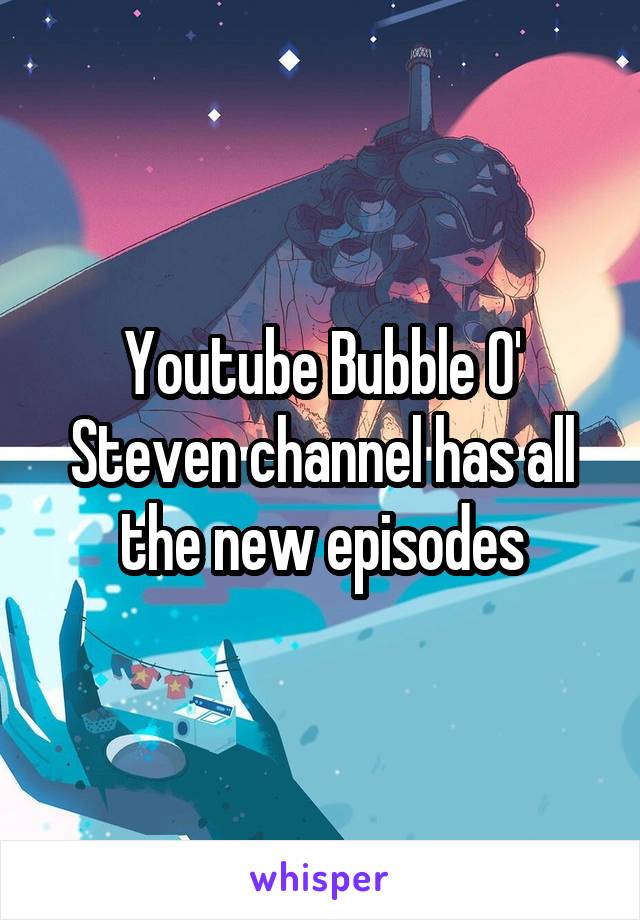 Youtube Bubble O' Steven channel has all the new episodes