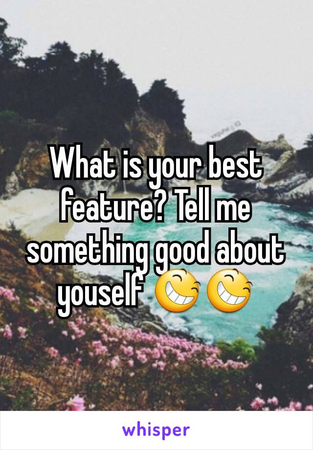 What is your best feature? Tell me something good about youself 😆😆