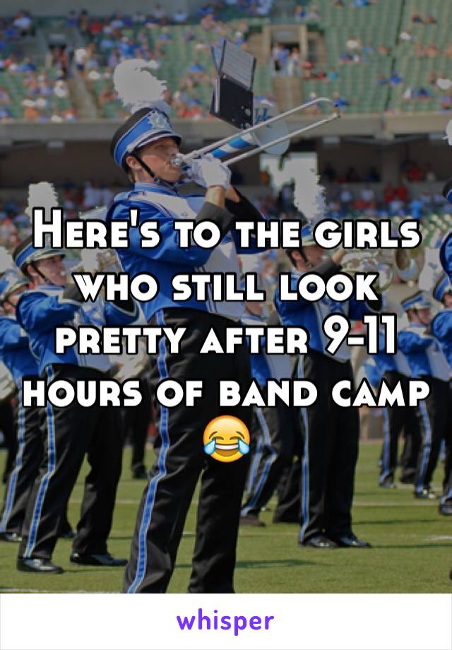 Here's to the girls who still look pretty after 9-11 hours of band camp 😂