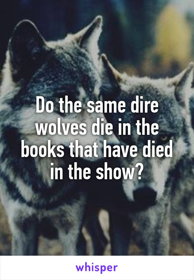 Do the same dire wolves die in the books that have died in the show?