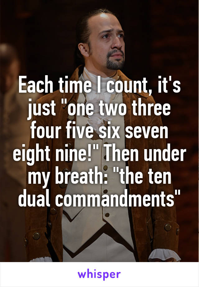 Each time I count, it's just "one two three four five six seven eight nine!" Then under my breath: "the ten dual commandments"