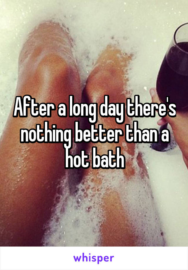 After a long day there's nothing better than a hot bath