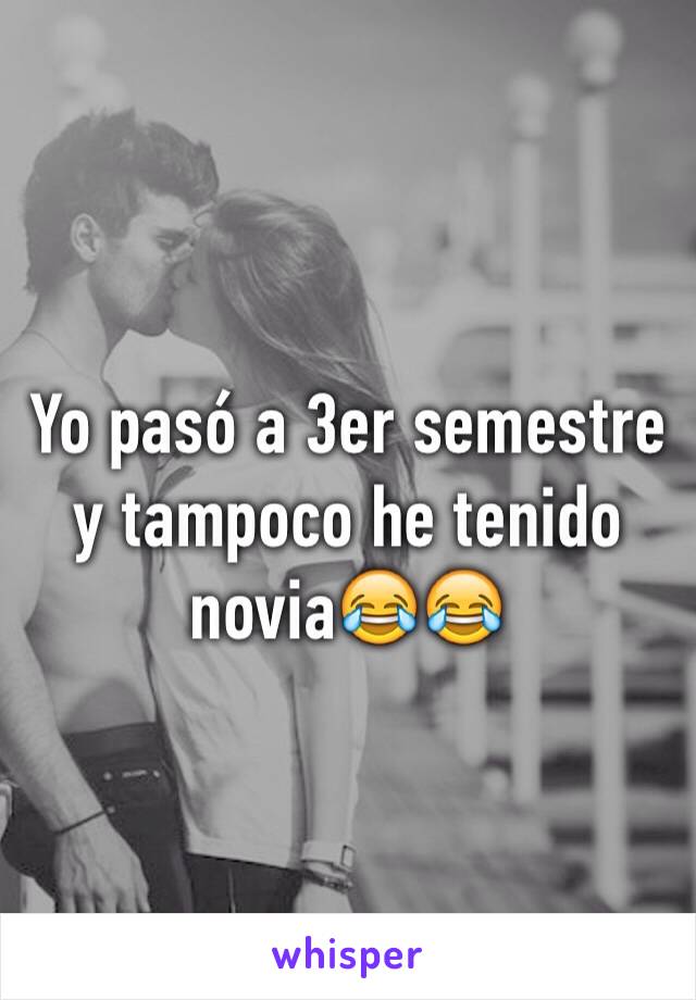 Yo pasó a 3er semestre y tampoco he tenido novia😂😂