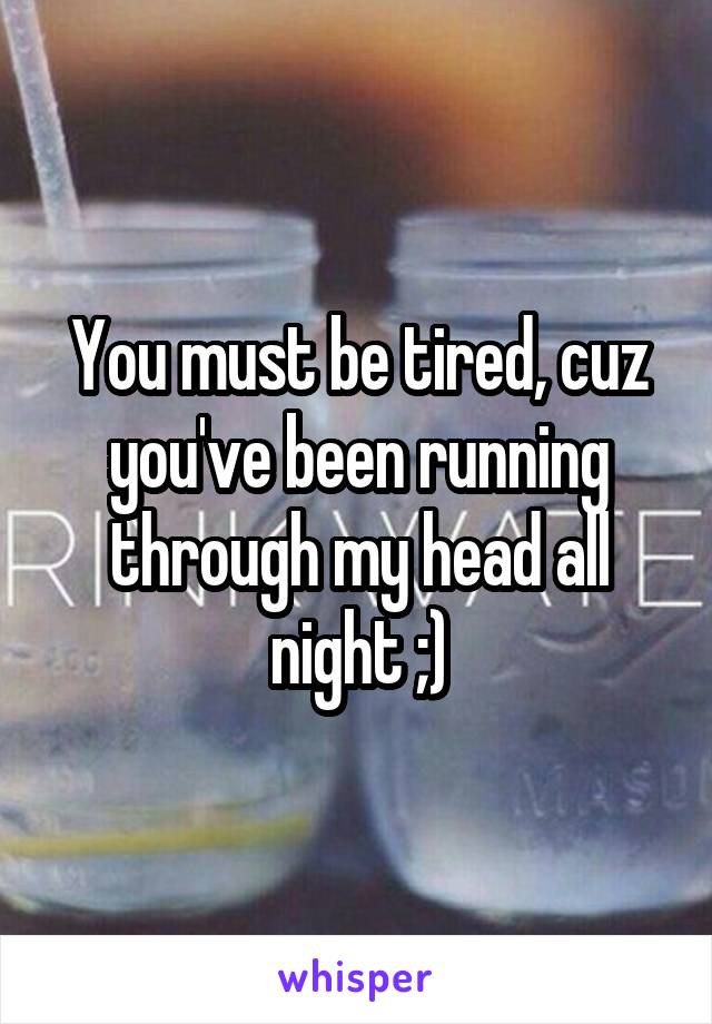 You must be tired, cuz you've been running through my head all night ;)