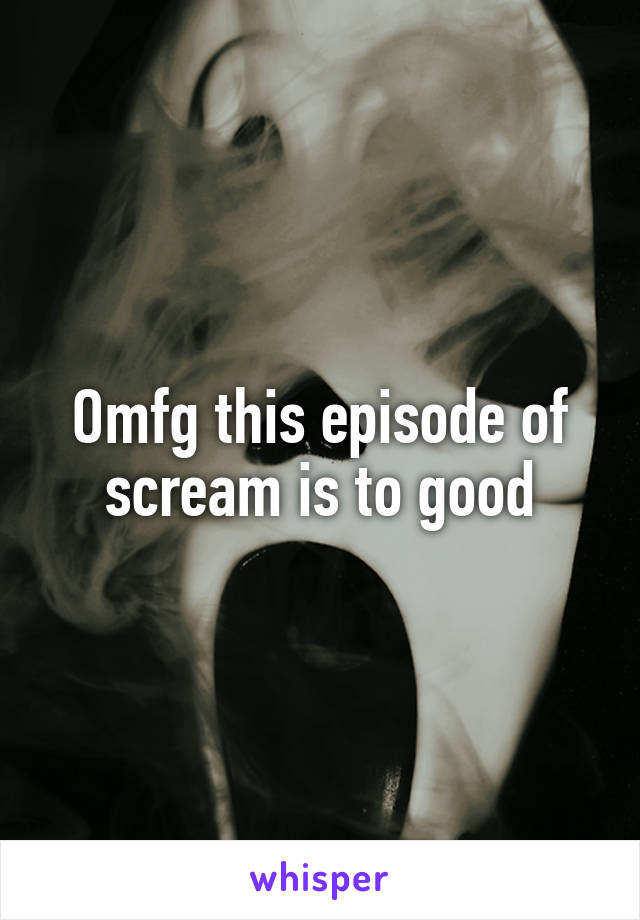 Omfg this episode of scream is to good