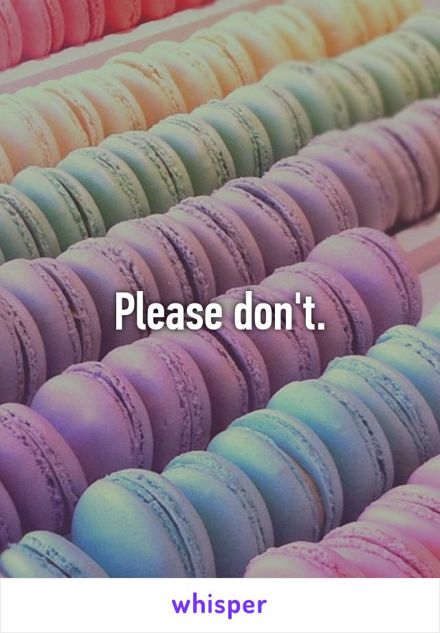 Please don't.