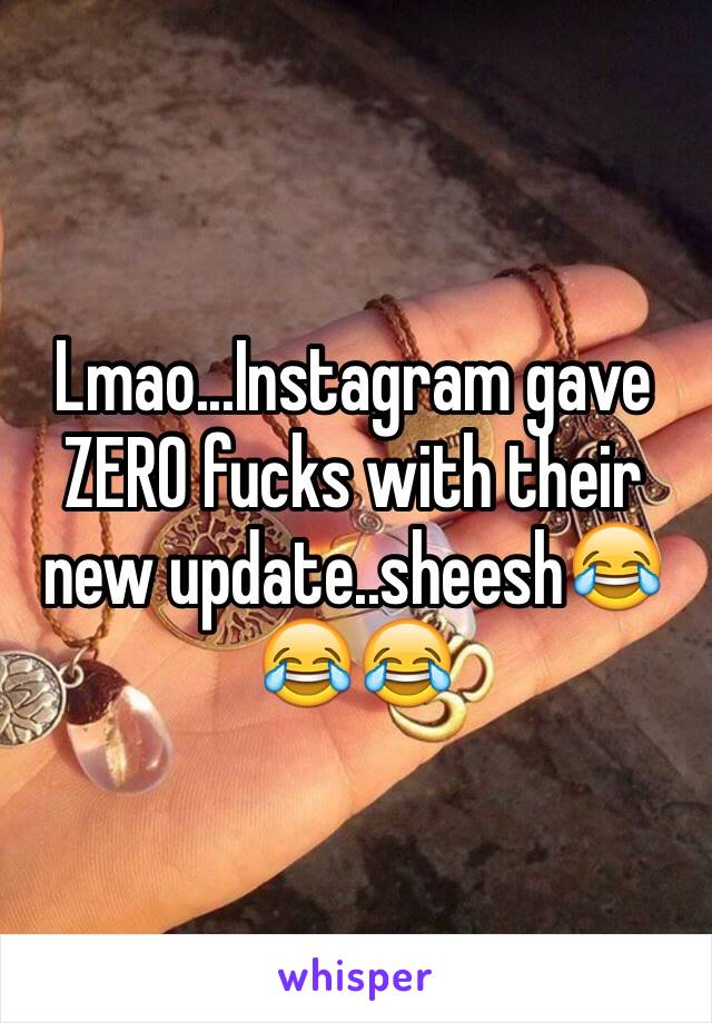 Lmao...Instagram gave ZERO fucks with their new update..sheesh😂😂😂