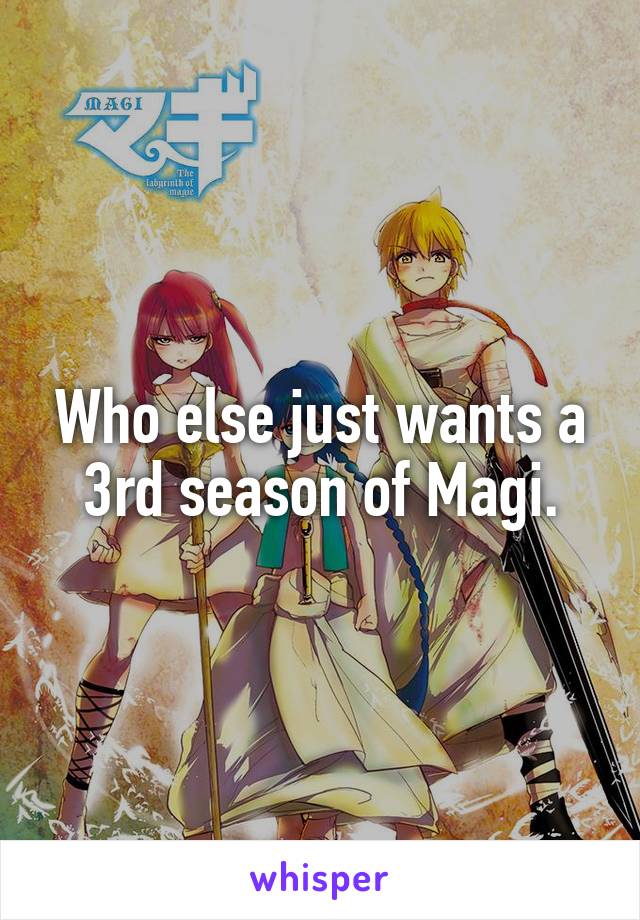 Who else just wants a 3rd season of Magi.