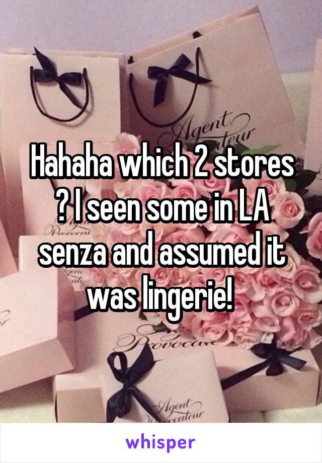 Hahaha which 2 stores ? I seen some in LA senza and assumed it was lingerie! 