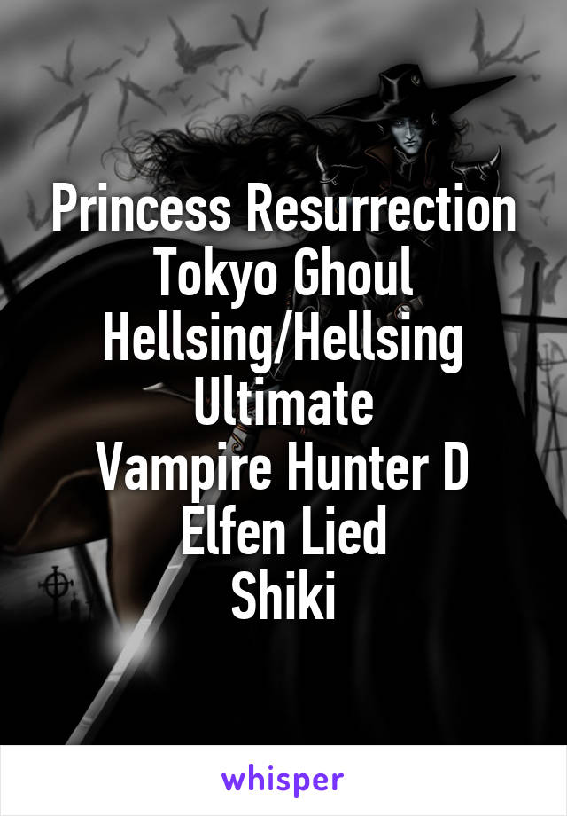 Princess Resurrection
Tokyo Ghoul
Hellsing/Hellsing Ultimate
Vampire Hunter D
Elfen Lied
Shiki