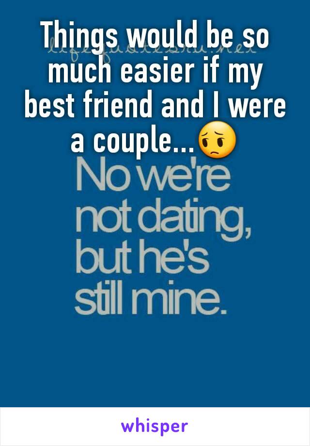 Things would be so much easier if my best friend and I were a couple...😔