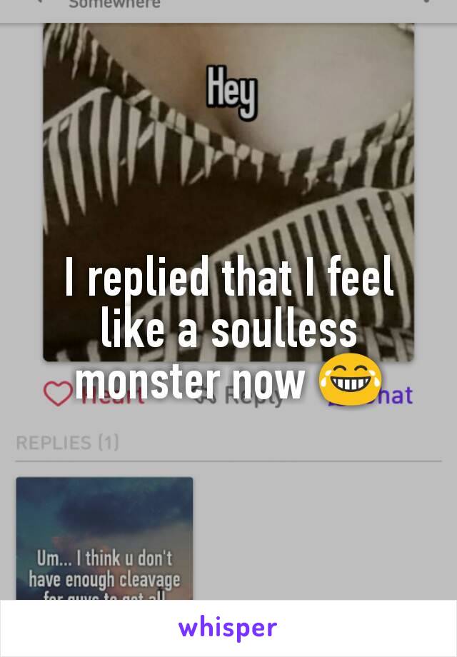 I replied that I feel like a soulless monster now 😂