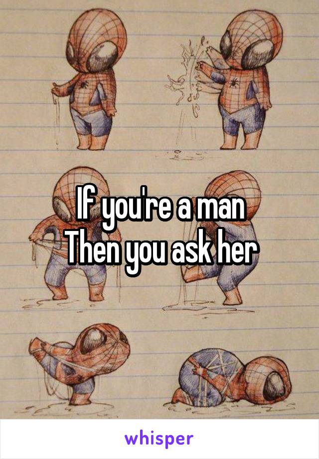 If you're a man
Then you ask her